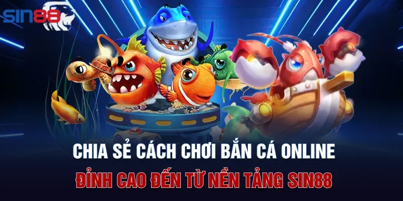 Chia sẻ cách chơi bắn cá online đỉnh cao đến từ nền tảng Sin88